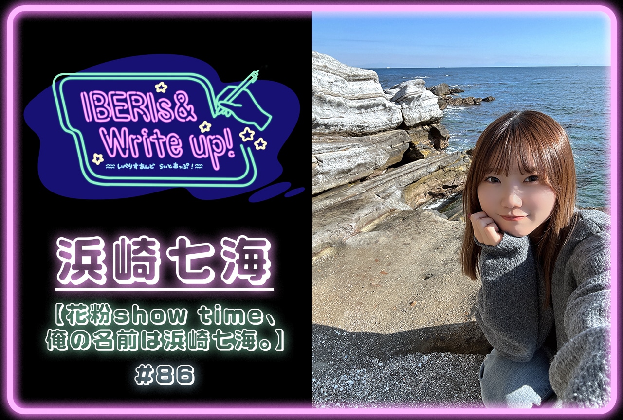 コラム連載「IBERIs& Write Up！」｜浜崎七海 #86【花粉show time、俺の名前は浜崎七海。】