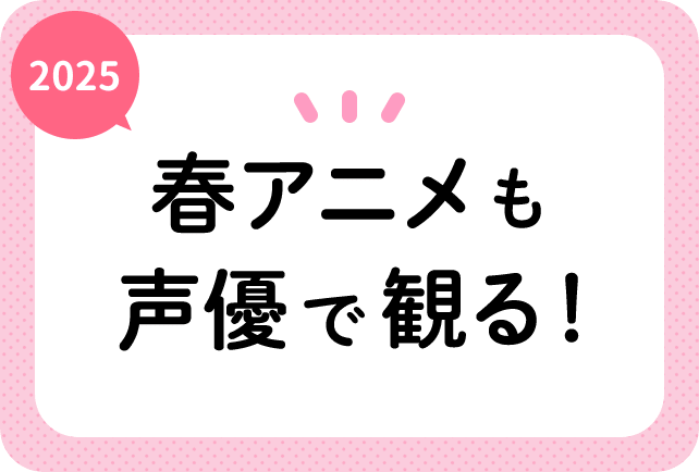 2025春アニメ（今期4月放送）声優別まとめ一覧