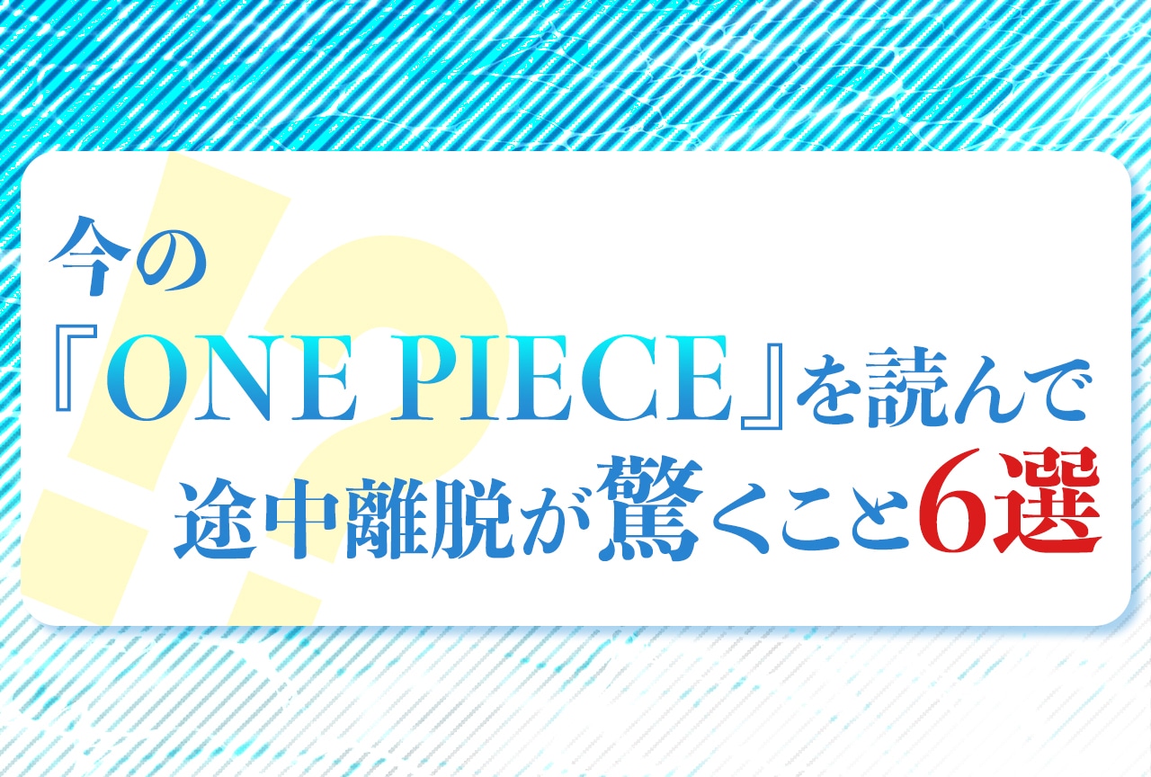 『ONE PIECE』途中離脱が今読んで驚くこと6選｜あのキャラ生きてた!? 七武海はもう無い!?