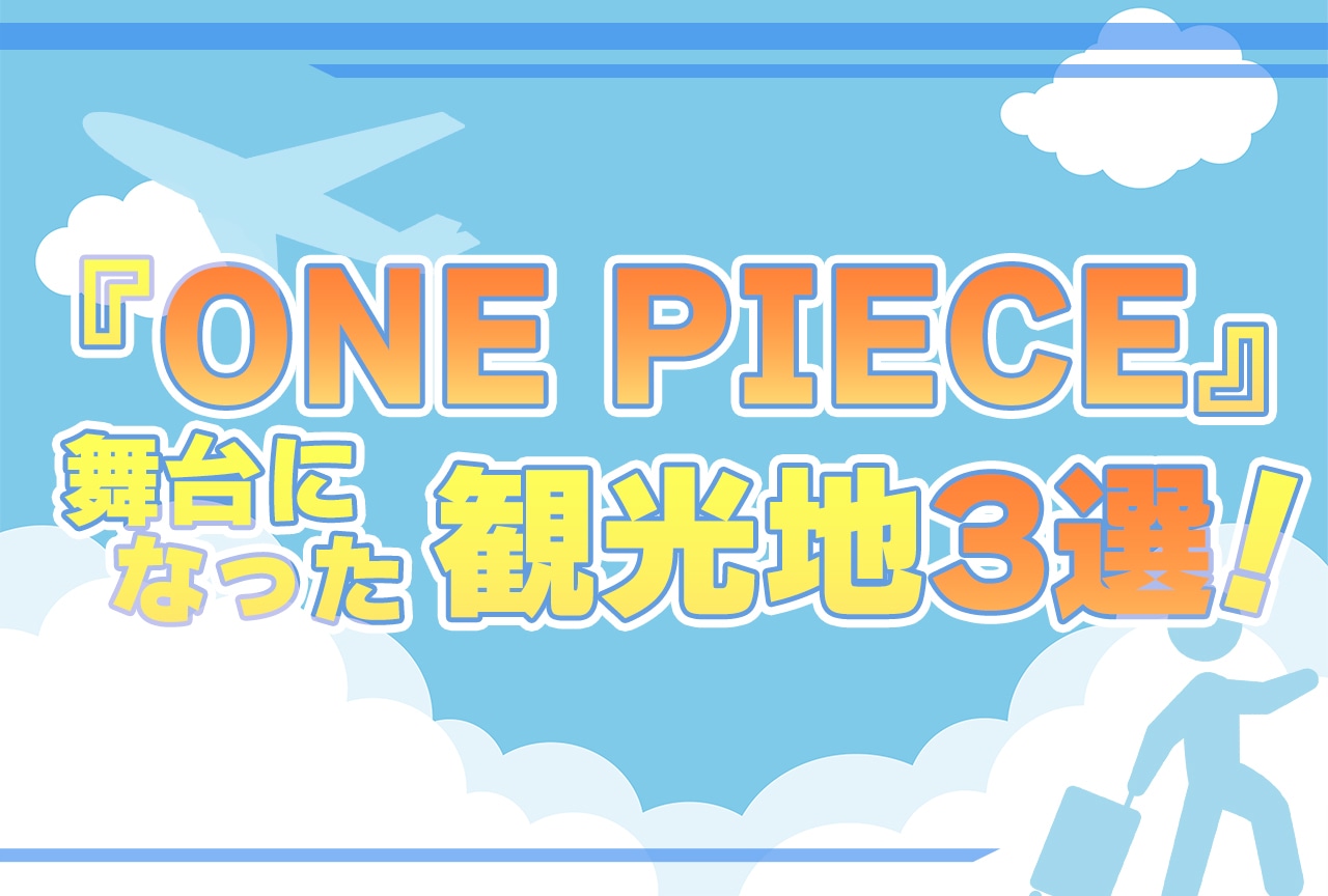 『ONE PIECE』舞台になった観光地3選！