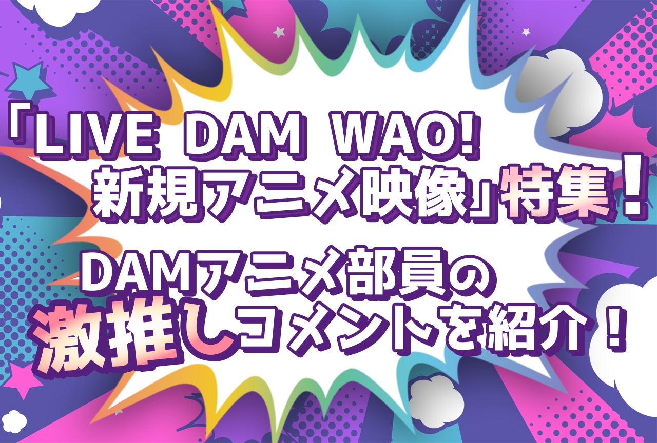 カラオケDAMの新機種「LIVE DAM WAO! 新規アニメ映像」特集