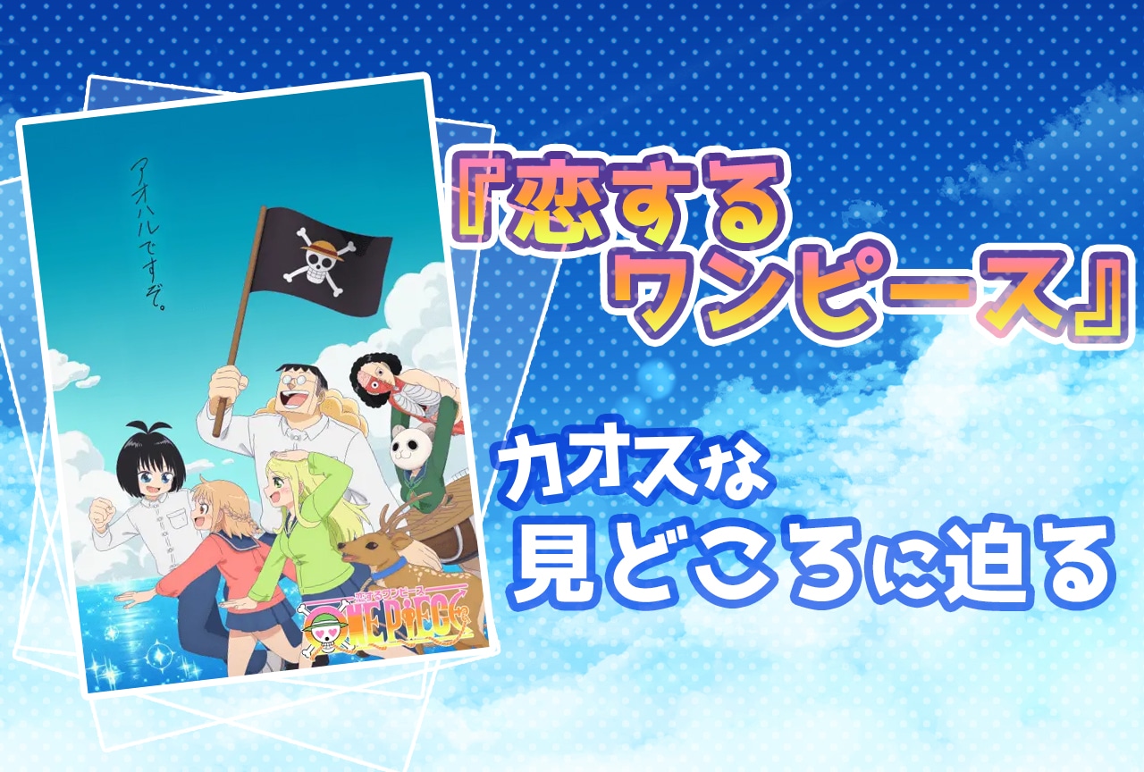 アニメ『恋するワンピース』カオスな見どころに迫る