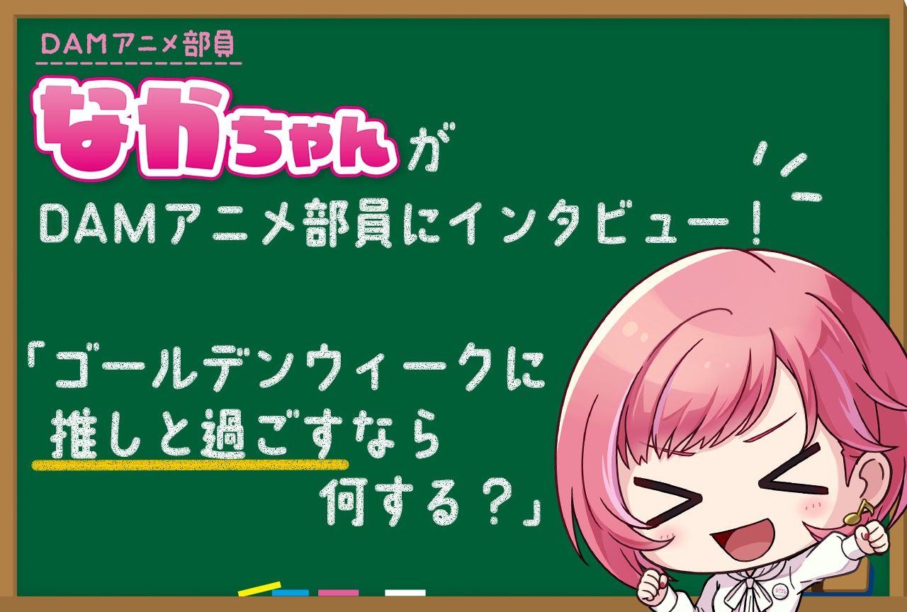 DAMアニメ部員なかちゃんが部員にGWの推しとの過ごし方をインタビュー