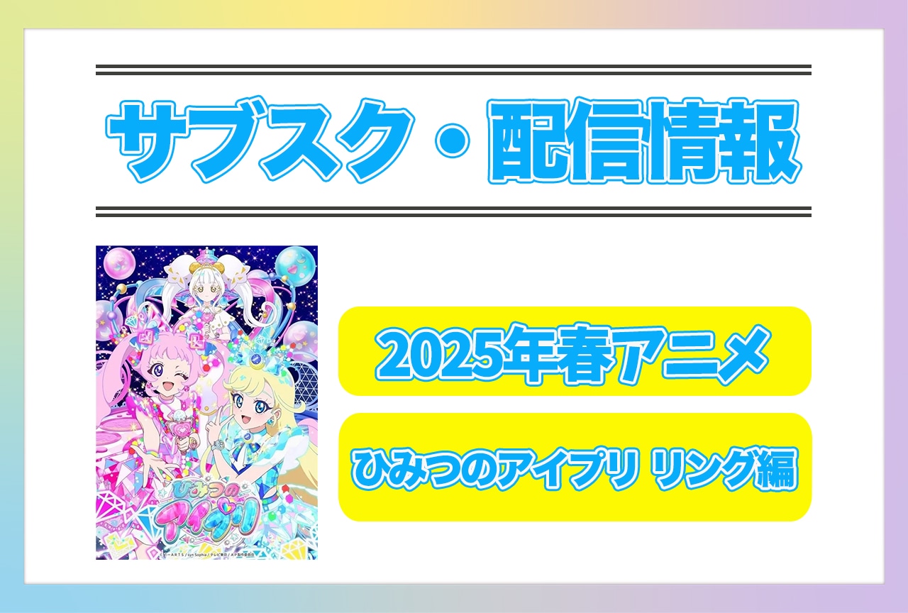 2025年春アニメ『ひみつのアイプリ リング編』配信サブスク情報まとめ！