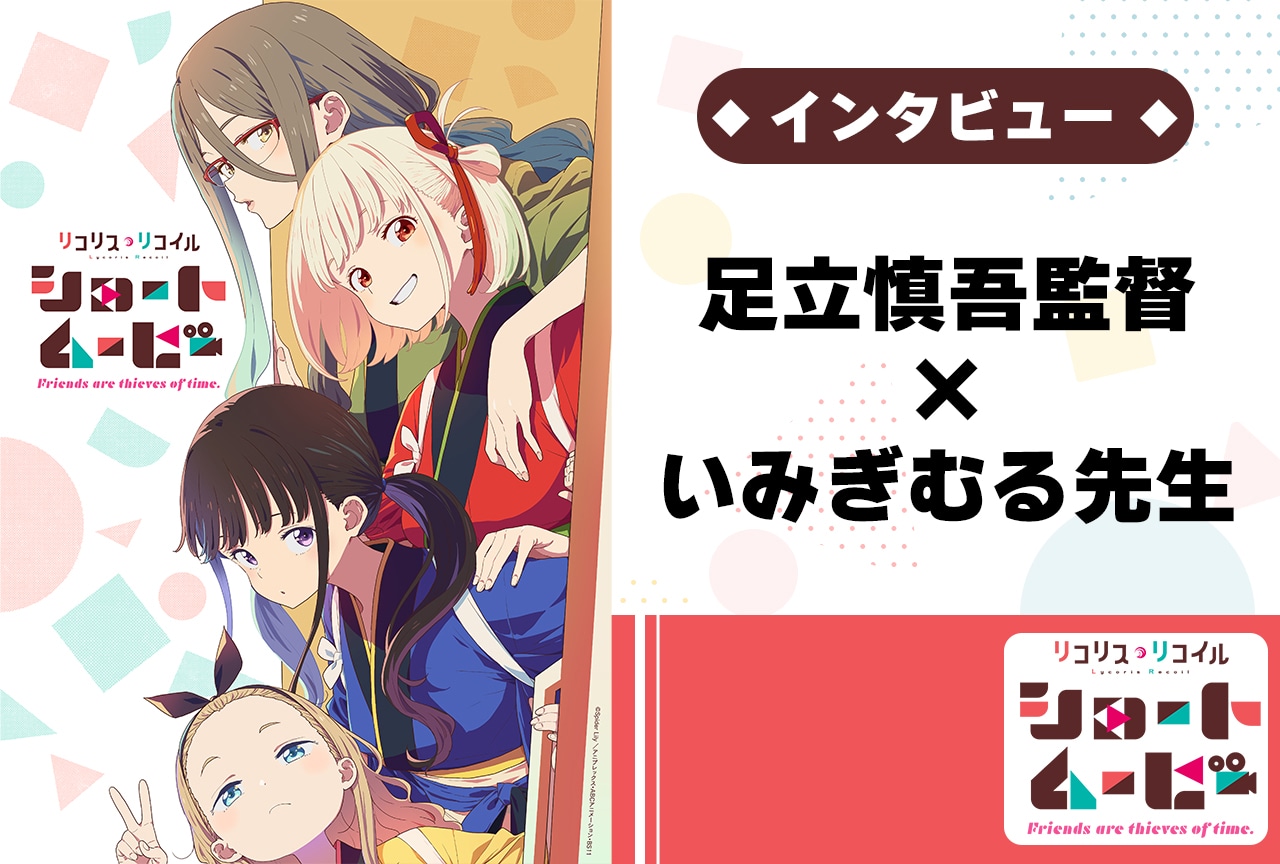 『リコリコ』ショートムービーの舞台裏がユルくて最高！ 足立慎吾監督×いみぎむる先生インタビュー