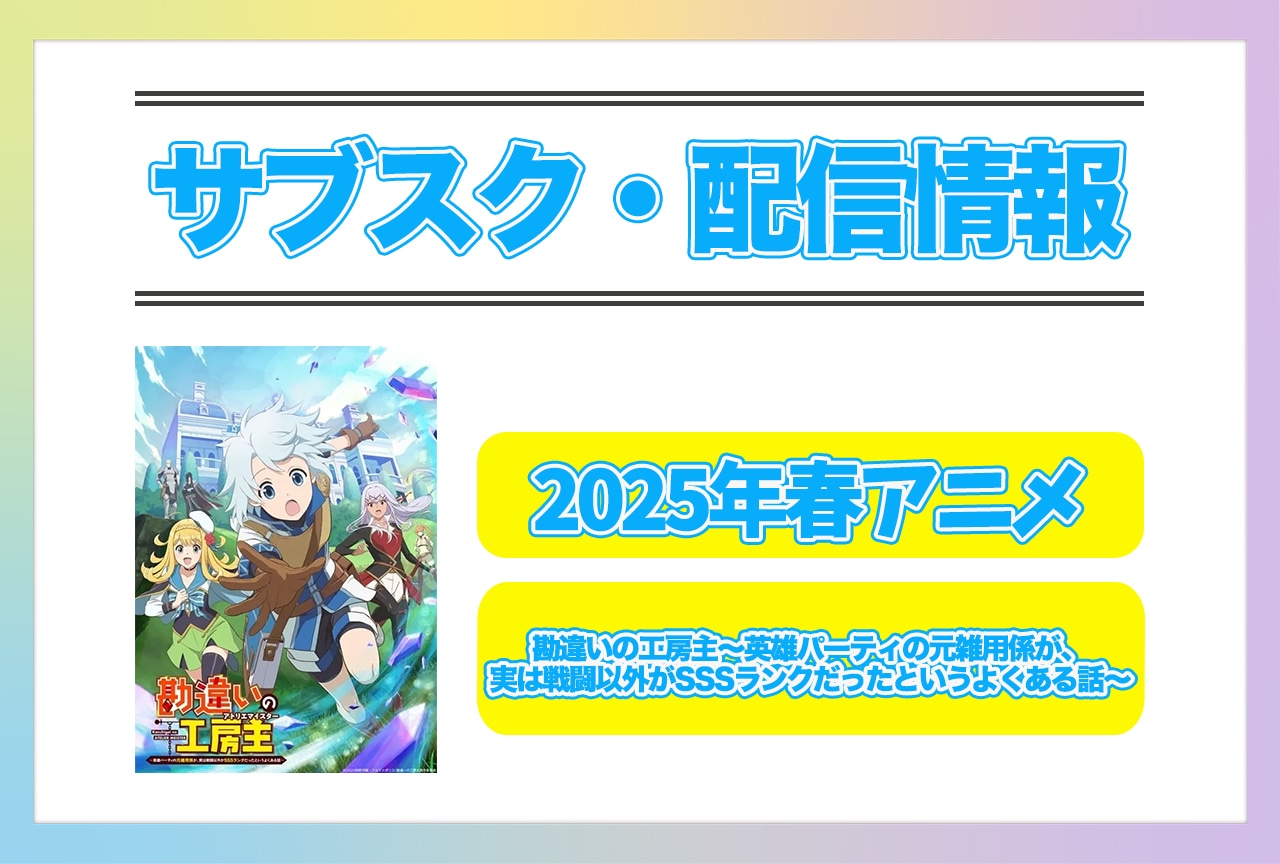 2025年春アニメ『勘違いの工房主～英雄パーティの元雑用係が、実は戦闘以外がSSSランクだったというよくある話～』配信サブスク情報まとめ！