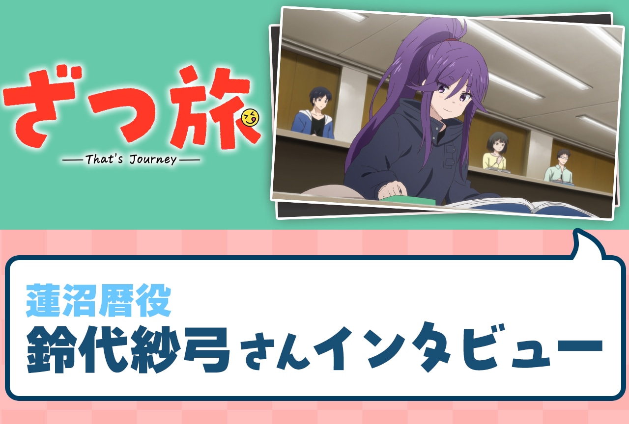 春アニメ『ざつ旅-That‘s Journey-』鈴代紗弓がここまでの物語を振り返る