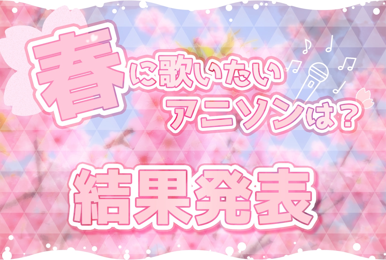 【結果発表】あなたが春に歌いたいアニソンは？　カラオケセトリを作ろう