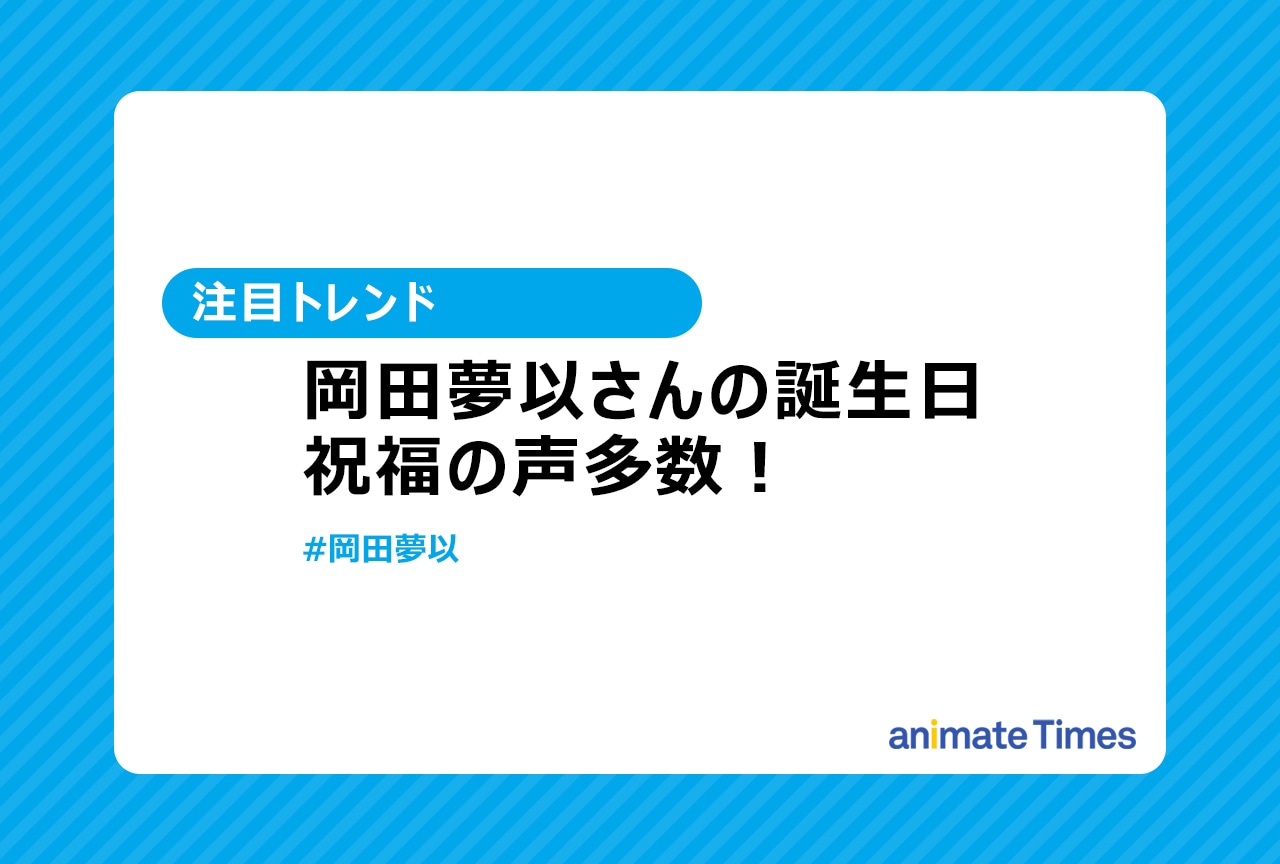 声優・岡田夢以の誕生日 祝福の声【注目トレンド】