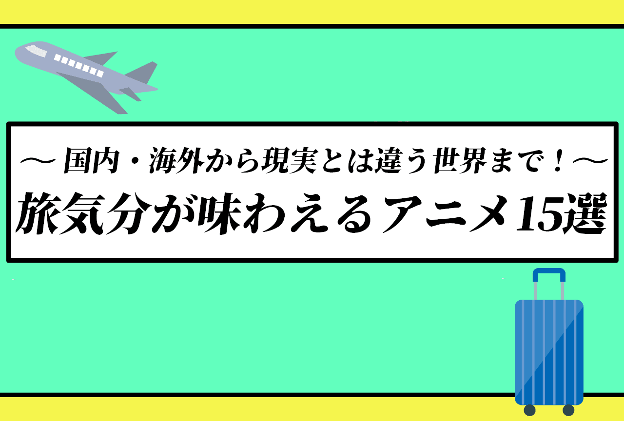 旅気分が味わえるアニメ15選