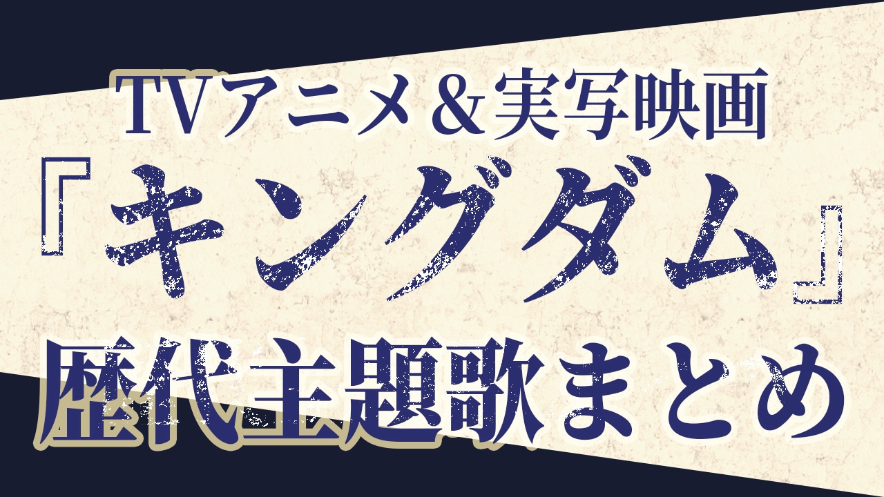 アニメ＆実写映画『キングダム』歴代主題歌（OP・ED）＆アーティスト情報まとめ