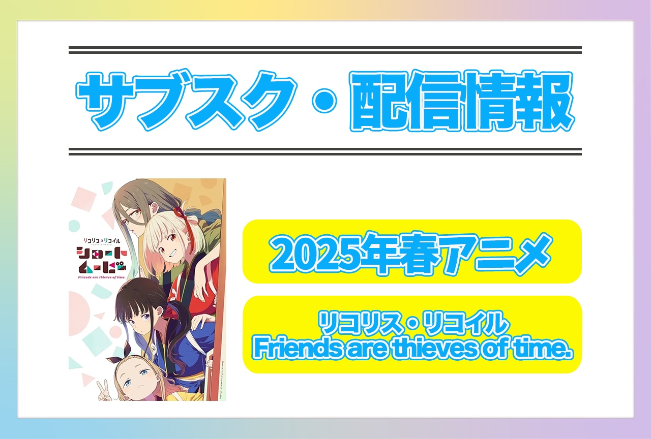 2025年春アニメ『リコリス・リコイル Friends are thieves of time.』配信サブスク情報まとめ!