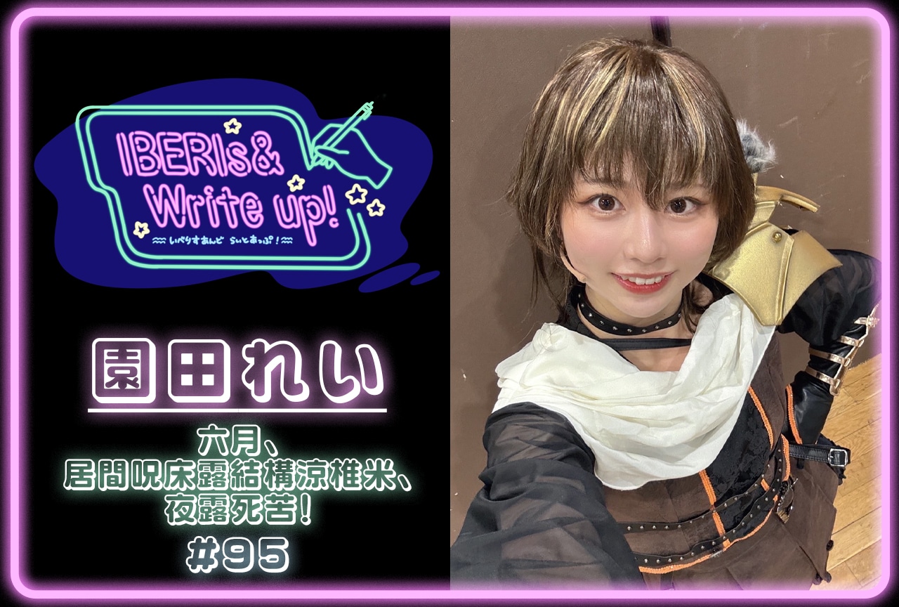 コラム連載「IBERIs& Write Up!」|園田れい #95【六月、居間呪床露結構涼椎米、夜露死苦!】