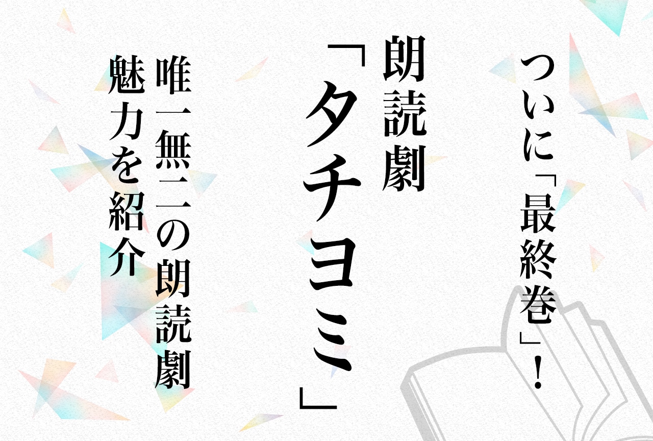 「最終巻」にあたり朗読劇「タチヨミ」の魅力をご紹介
