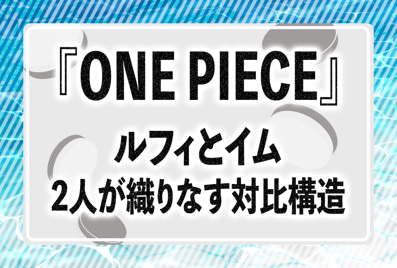 『ONE PIECE』ルフィvsイム まるで「オセロ」2人の対比構造