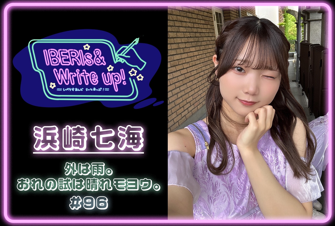 コラム連載「IBERIs& Write Up！」｜浜崎七海 #96【外は雨。おれの試は晴れモヨウ。】