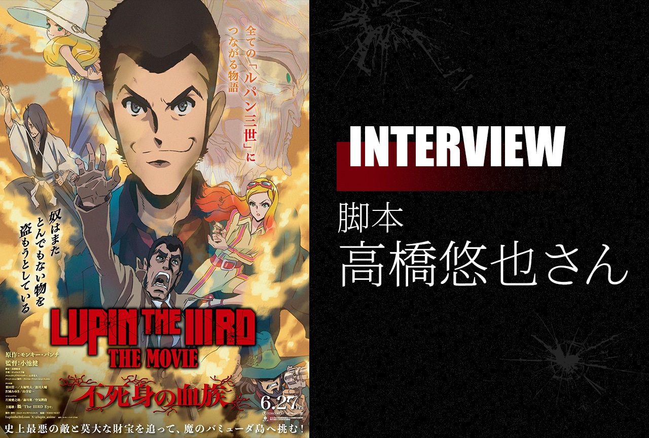 『LUPIN THE IIIRD THE MOVIE 不死身の血族』脚本・高橋悠也インタビュー