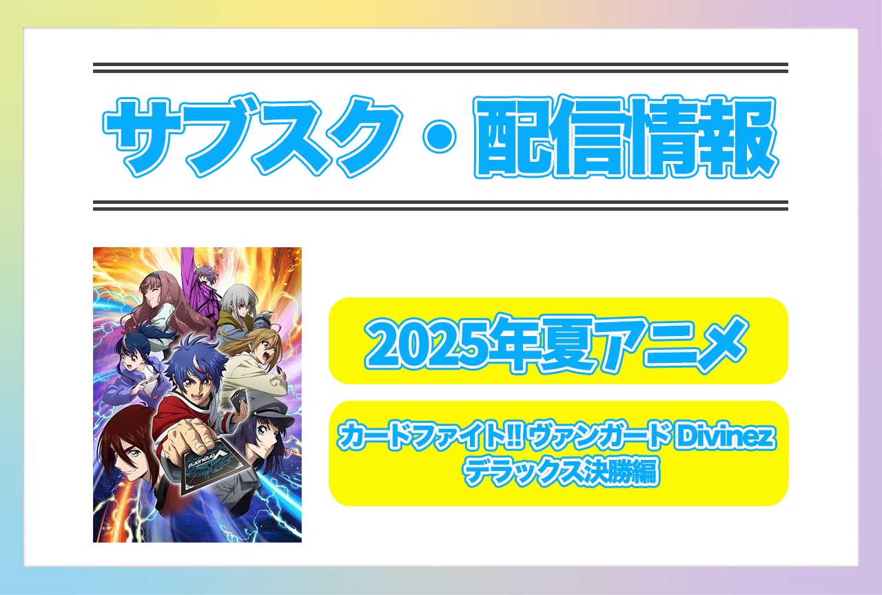 2025年夏アニメ『カードファイト!! ヴァンガード Divinez デラックス決勝編』配信サブスク情報まとめ!