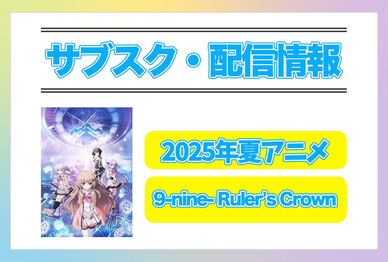 2025年夏アニメ『9-nine- Ruler's Crown』配信サブスク情報まとめ！