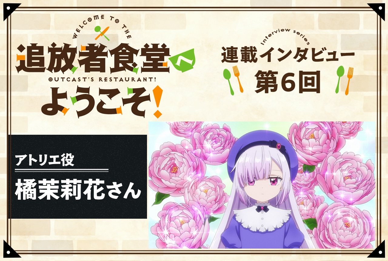 『追放者食堂へようこそ！』アトリエ役・橘茉莉花インタビュー【連載第6回】
