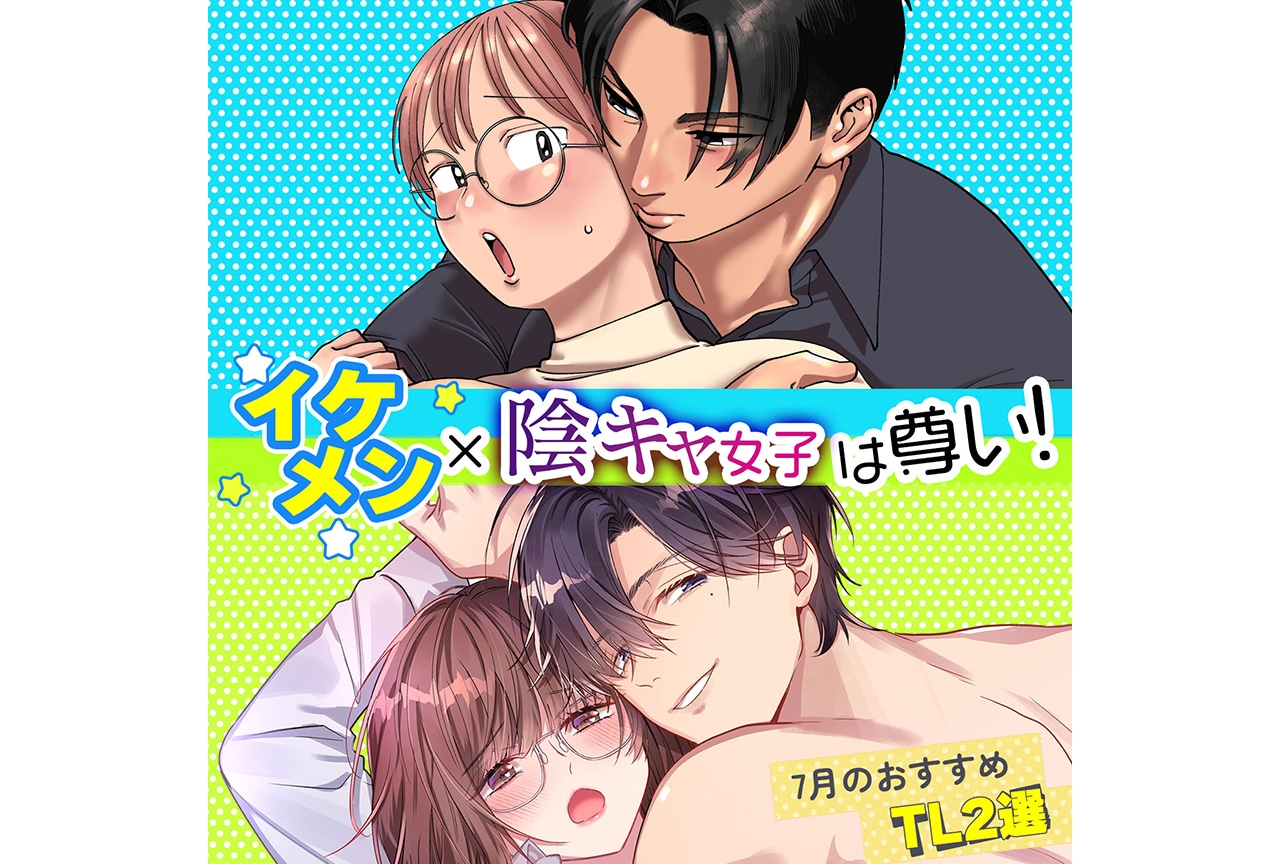 イケメン×陰キャ女子は尊い！　7月のおすすめTL2選【らぶカル】