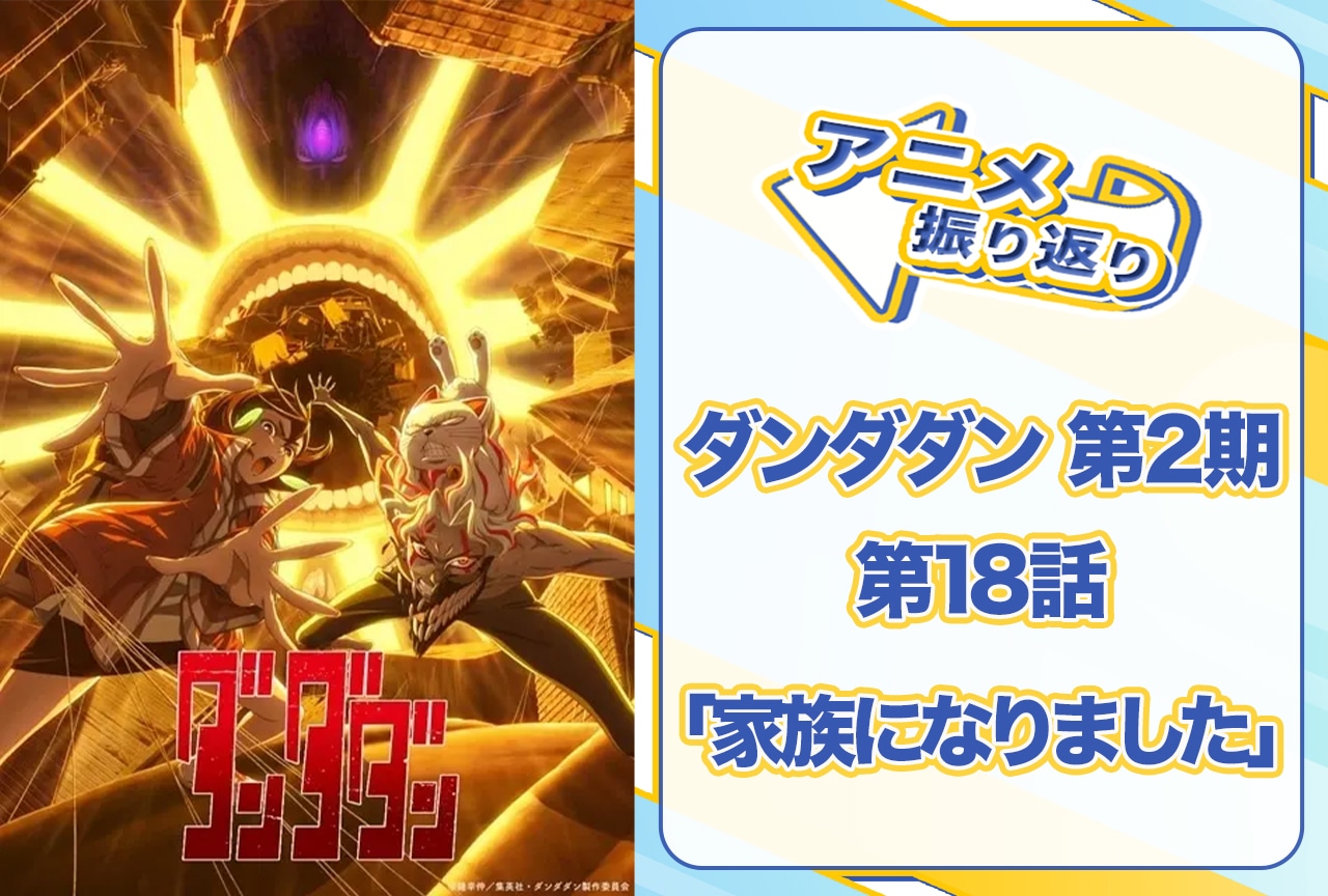 2025年夏アニメ『ダンダダン』第18話「家族になりました」振り返り