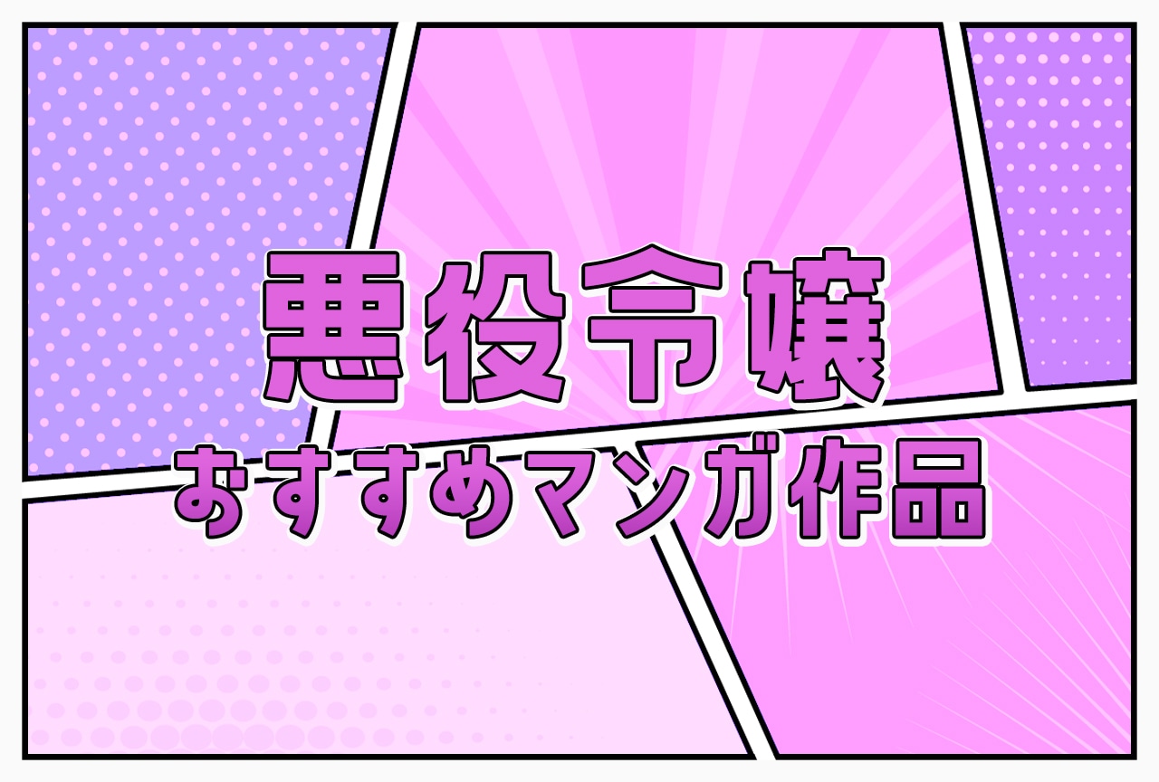 【2025年版】悪役令嬢おすすめマンガ作品一覧まとめ