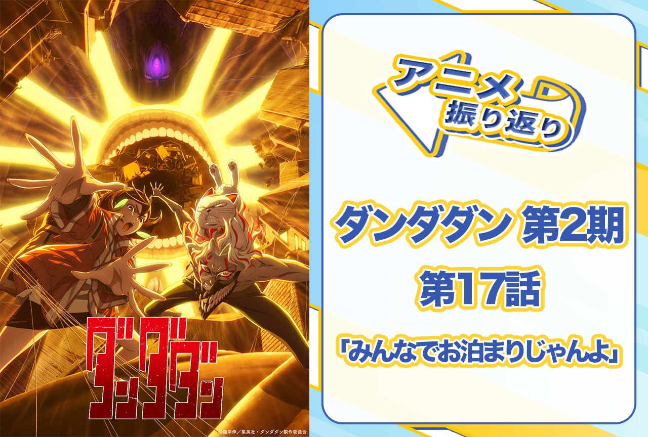 『ダンダダン』第17話「みんなでお泊まりじゃんよ」振り返り