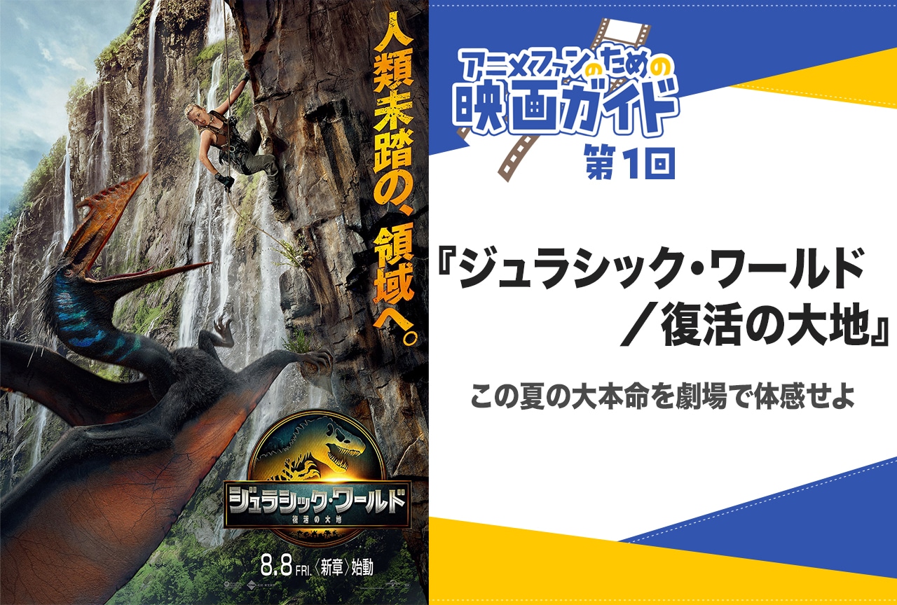 『ジュラシック・ワールド/復活の大地』に宿る“遺伝子”【アニメファンのための映画ガイド】