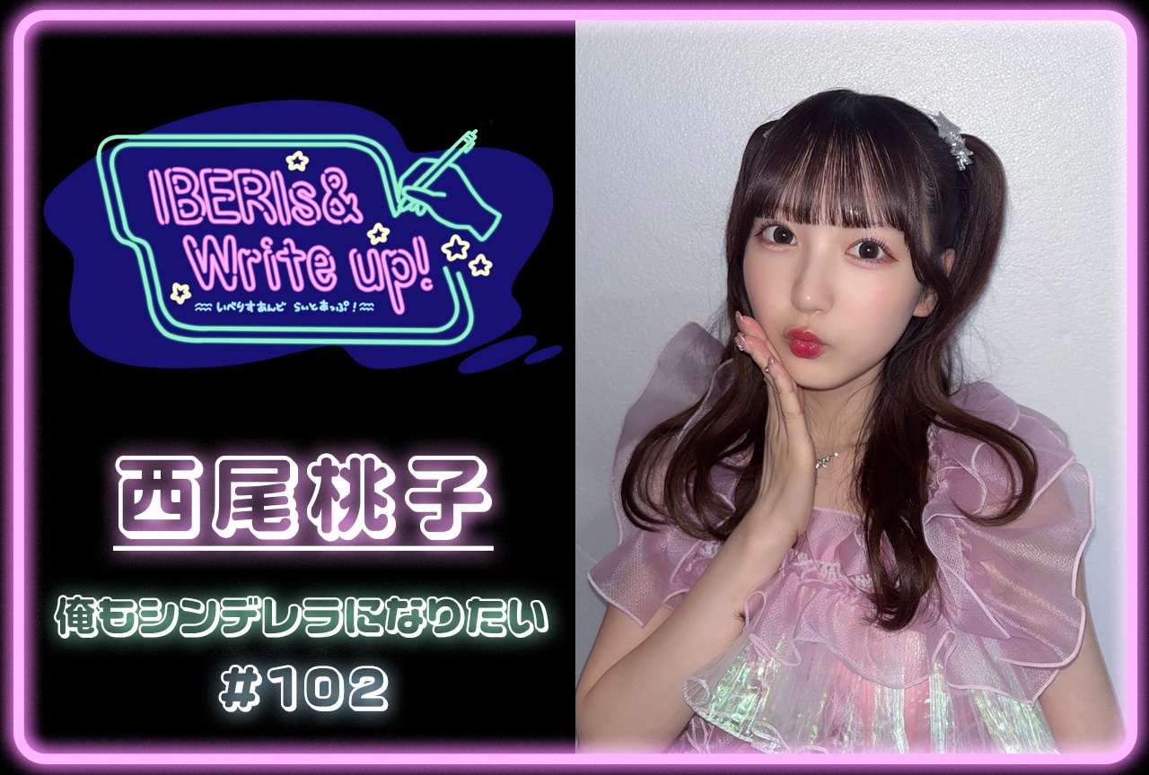 コラム連載「IBERIs& Write Up！」｜西尾桃子 #102【俺もシンデレラになりたい】