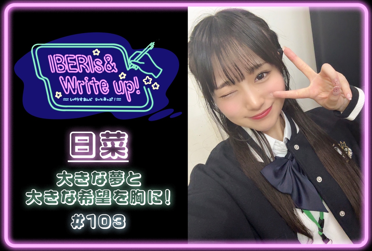 コラム連載「IBERIs& Write Up！」｜日菜 #103【大きな夢と大きな希望を胸に！】