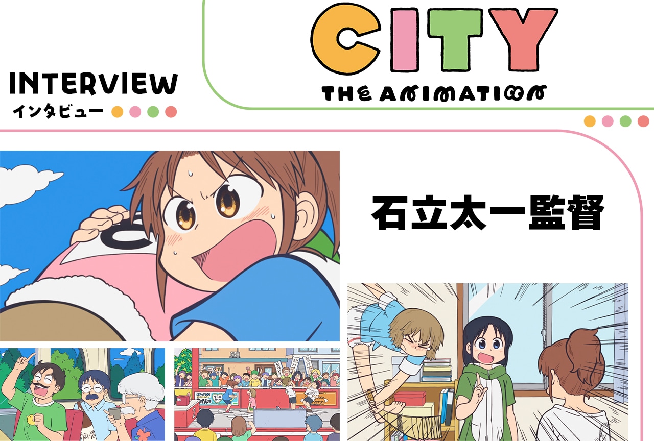 『アニメCITY』石立太一監督に訊く、“楽しい”と“優しい”の作り方【インタビュー】