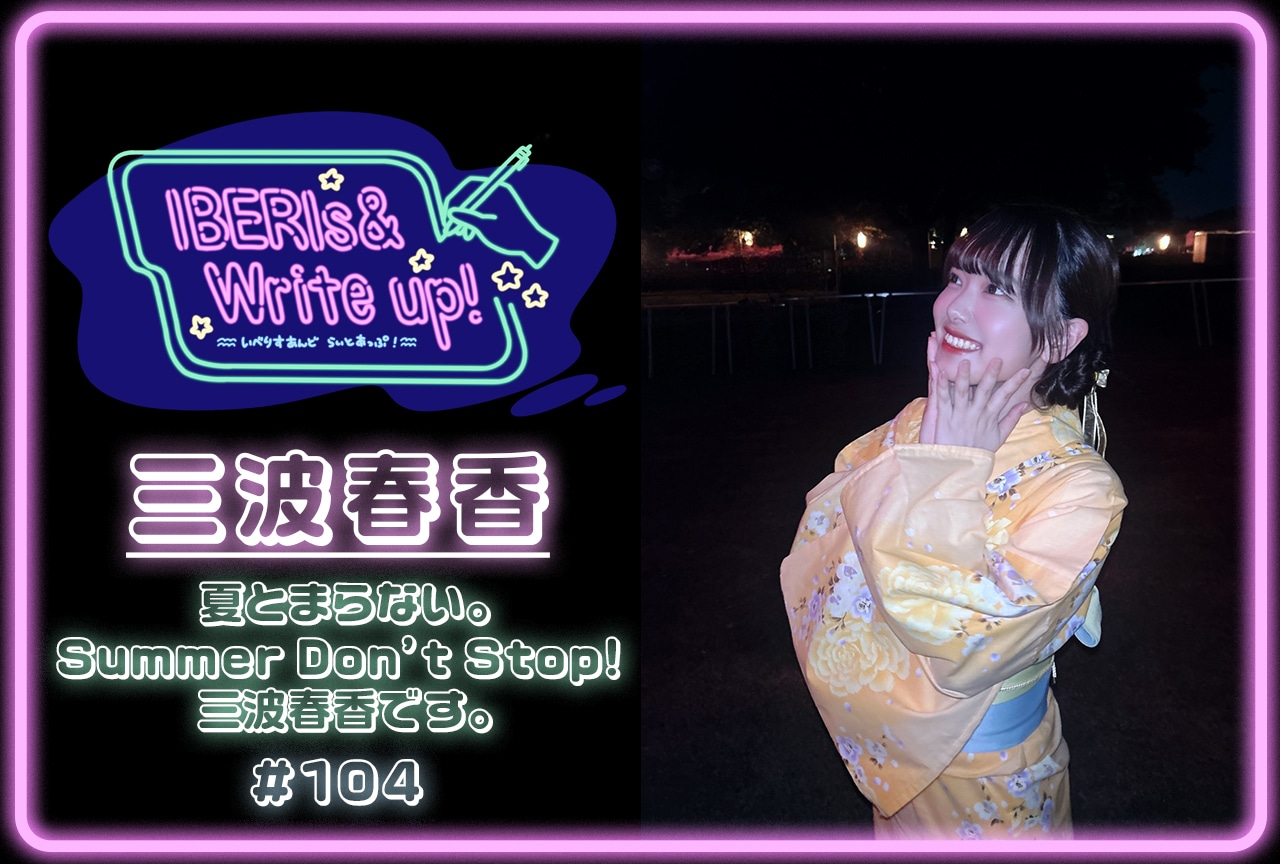 コラム連載「IBERIs& Write Up!」|三波春香 #104【夏とまらない。Summer Don’t Stop! 三波春香です。】