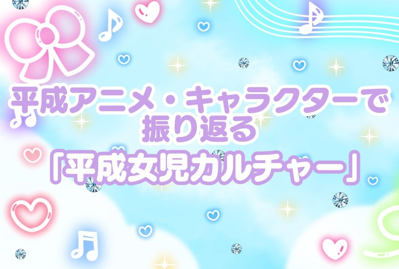 平成アニメ・キャラクターで振り返る「平成女児カルチャー」