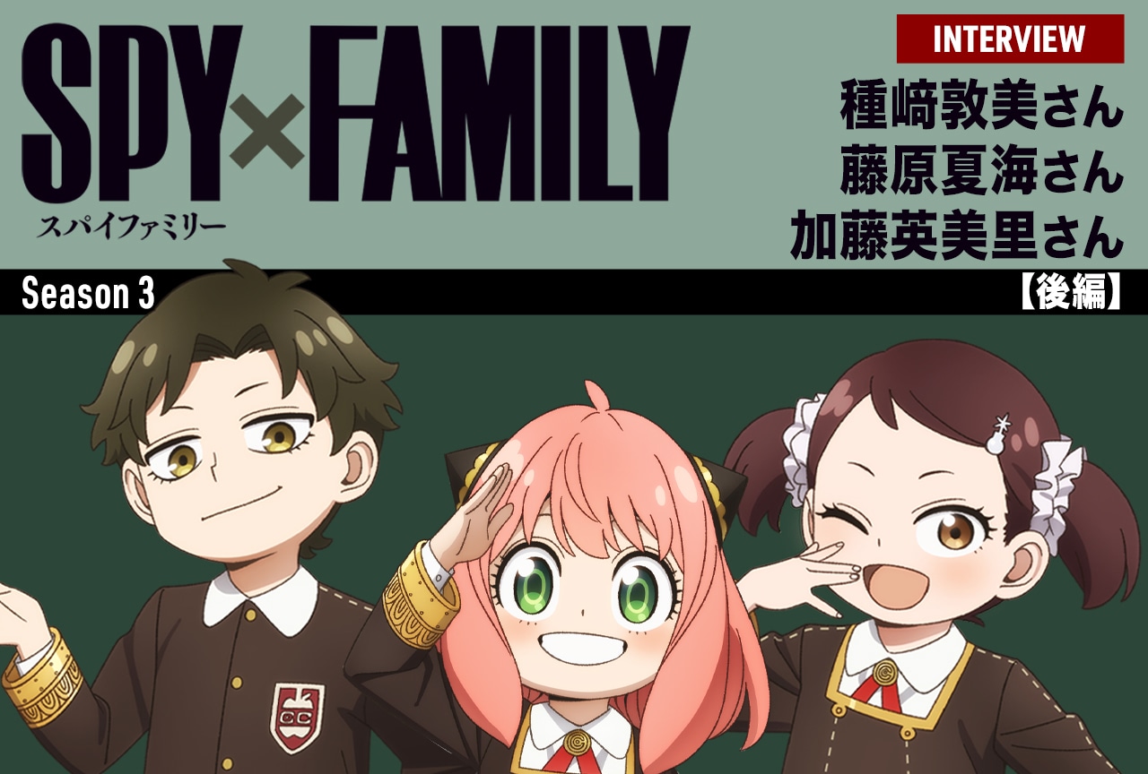 『SPY×FAMILY』Season 3 種﨑敦美・藤原夏海・加藤英美里インタビュー【後編】