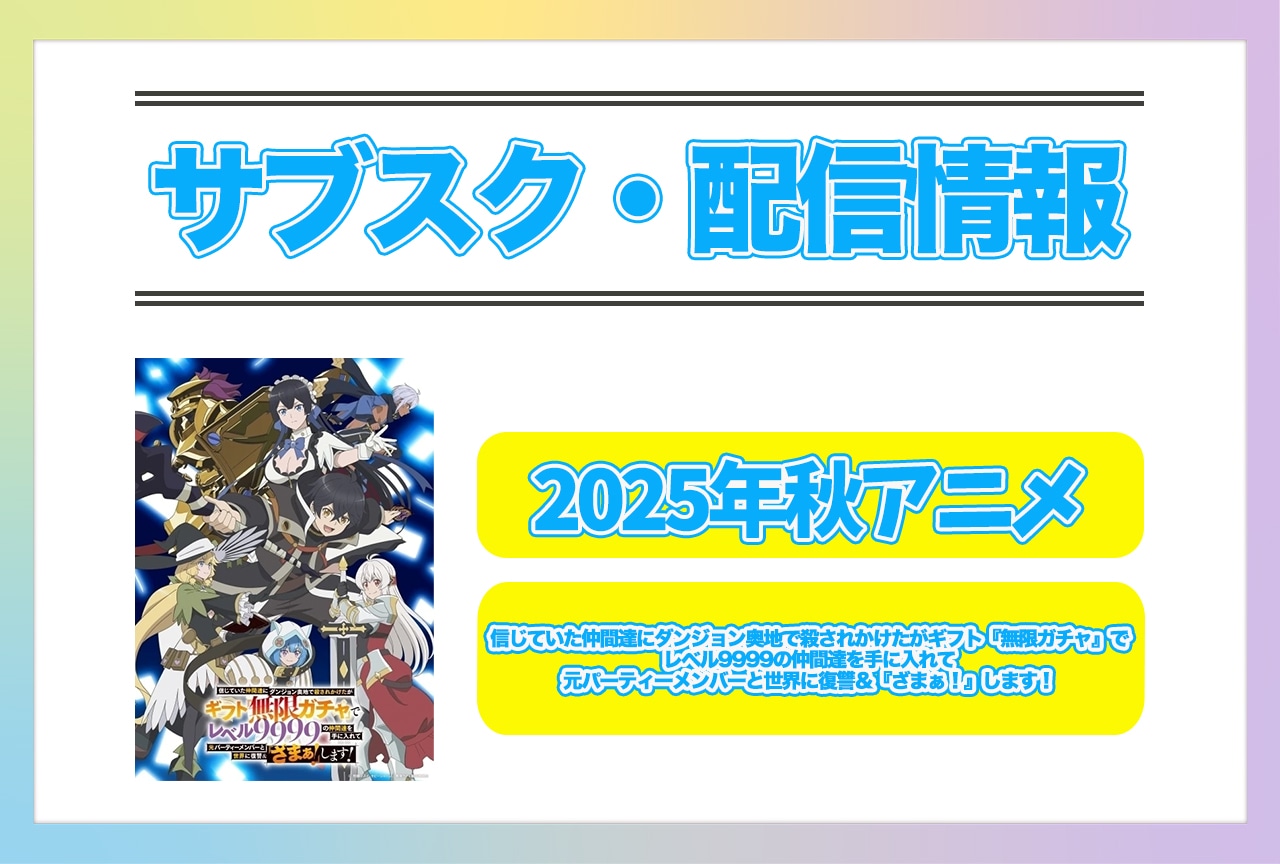 2025年秋アニメ『信じていた仲間達にダンジョン奥地で殺されかけたがギフト『無限ガチャ』でレベル9999の仲間達を手に入れて元パーティーメンバーと世界に復讐＆『ざまぁ！』します！』配信サブスク情報まとめ！