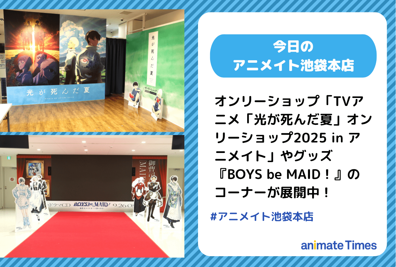 「TVアニメ「光が死んだ夏」オンリーショップ2025 in アニメイト」『BOYS be MAID！』のコーナーが展開中［今日のアニメイト池袋本店］