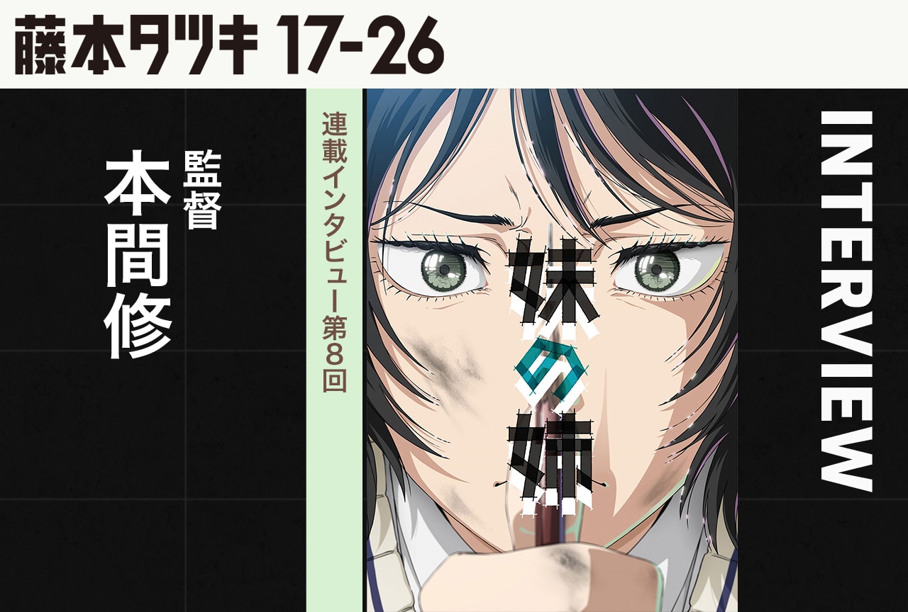 『妹の姉』本間修監督インタビュー【『藤本タツキ 17-26』連載第8回】