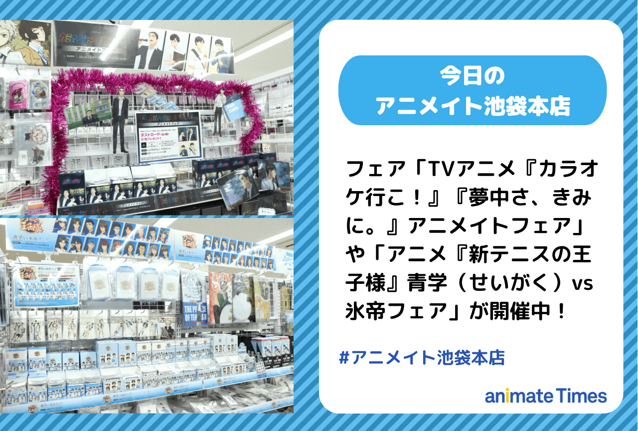 「TVアニメ『カラオケ行こ！』『夢中さ、きみに。』アニメイトフェア」「アニメ『新テニスの王子様』青学（せいがく）vs氷帝フェア」開催中［今日のアニメイト池袋本店］