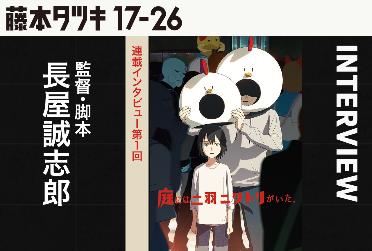 『庭には二羽ニワトリがいた。』長屋誠志郎監督インタビュー【『藤本タツキ 17-26』連載第1回】