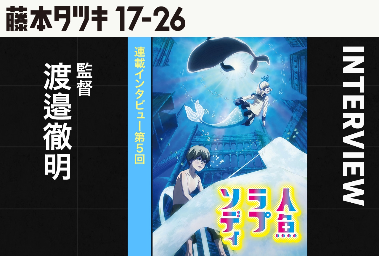 『人魚ラプソディ』渡邉徹明監督インタビュー【『藤本タツキ 17-26』連載第5回】