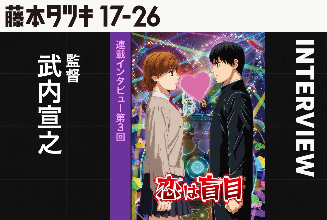 『恋は盲目』武内宣之監督インタビュー【『藤本タツキ 17-26』連載第3回】