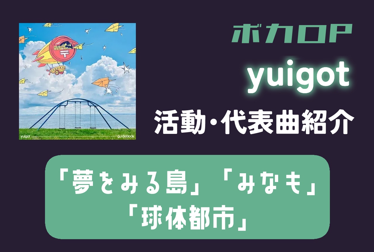 ボカロP・yuigot 活動・「夢をみる島」などの代表曲をまとめて紹介