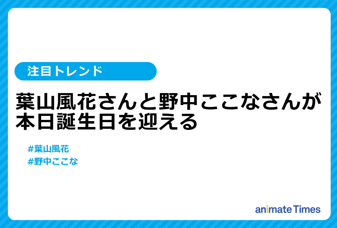 声優・葉山風花と野中ここなの誕生日【注目トレンド】