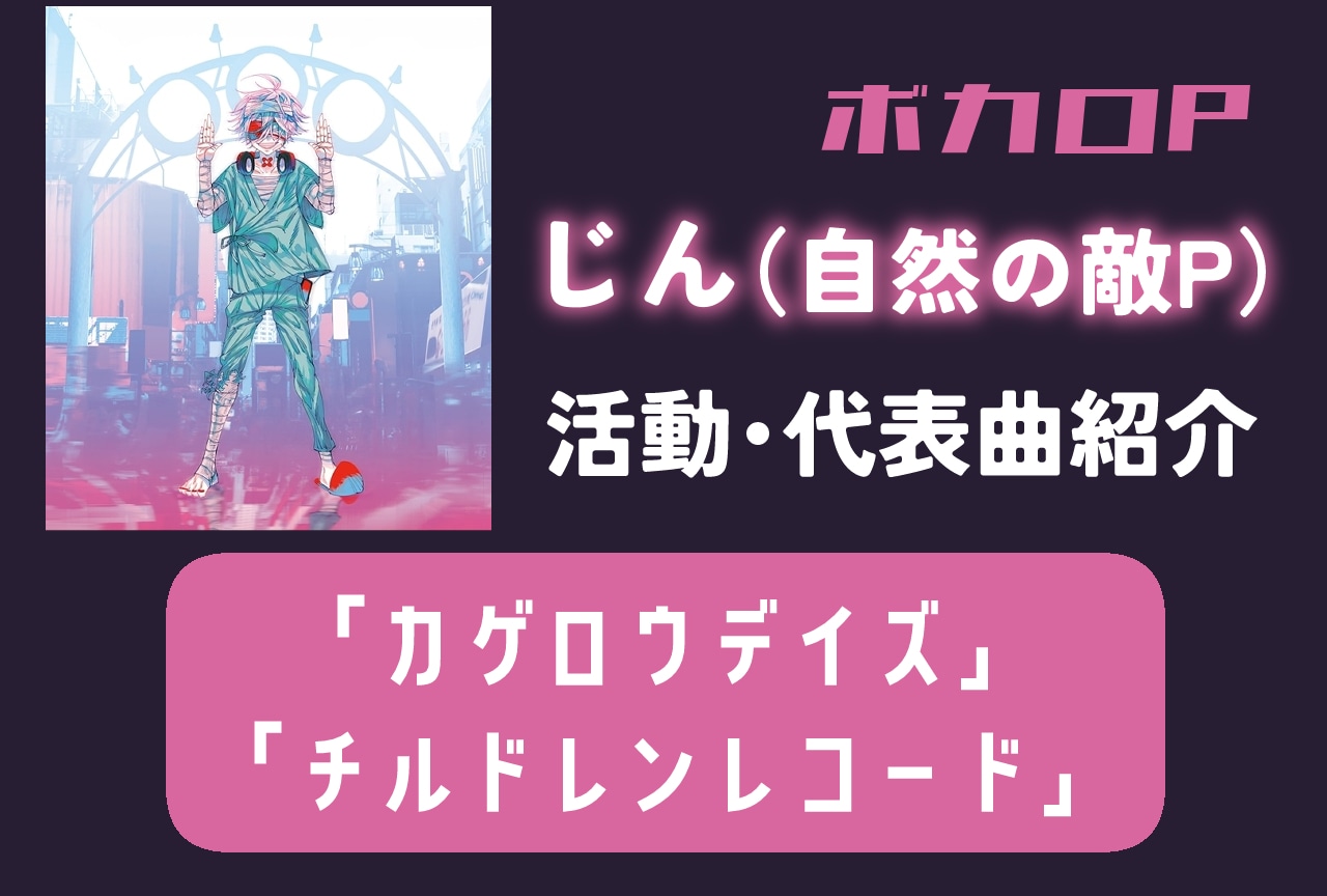【ボカロP】じん（自然の敵P）情報まとめ｜活動紹介・代表曲