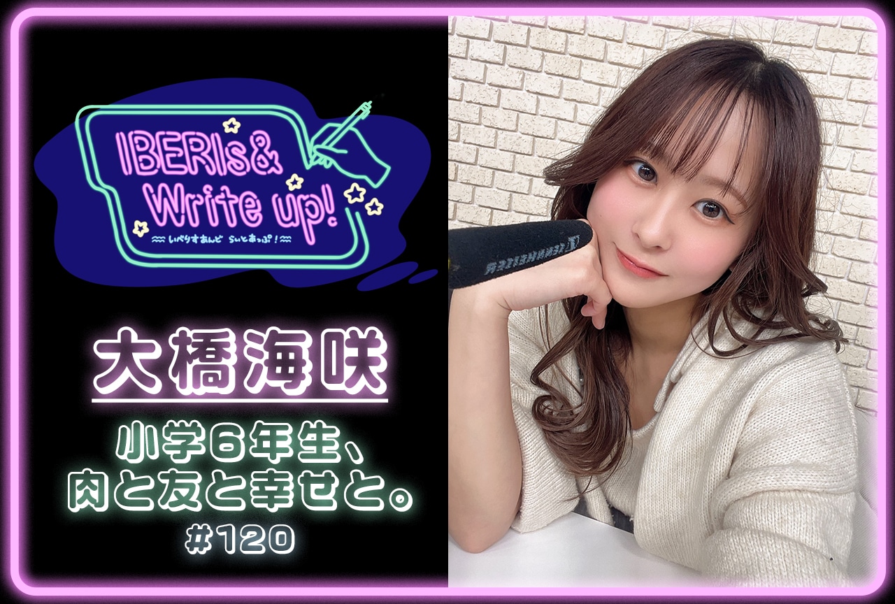 コラム連載「IBERIs& Write Up！」大橋海咲 #120【小学6年生、肉と友と幸せと。】