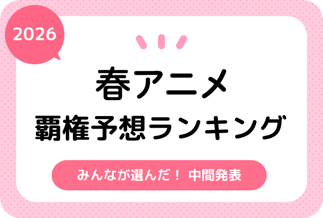 2026春アニメ みんなの覇権おすすめ作品ランキングまとめ！　中間発表！